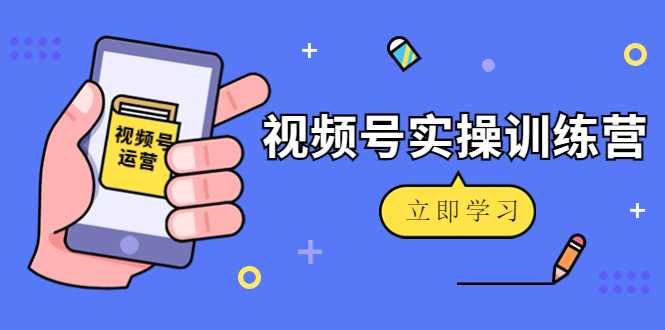 图片[1]-微信视频号实操训练营：视频号起号运营纯干货玩法！-清华无忧课程网