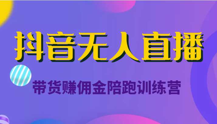 图片[1]-抖音无人直播带货赚佣金陪跑训练营（价值6980元）-清华无忧课程网