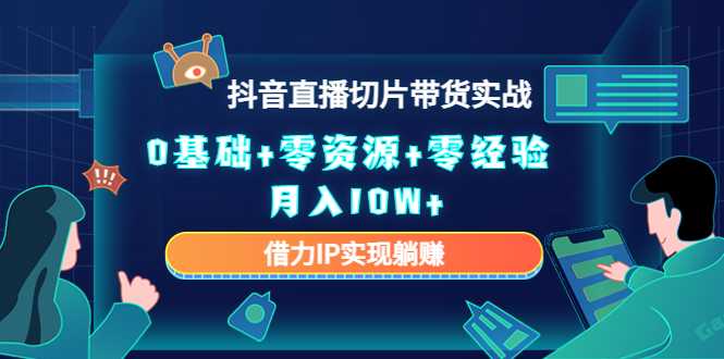 图片[1]-2023抖音直播切片带货实战，0基础+零资源+零经验 月入10W+借力IP实现躺赚-清华无忧课程网