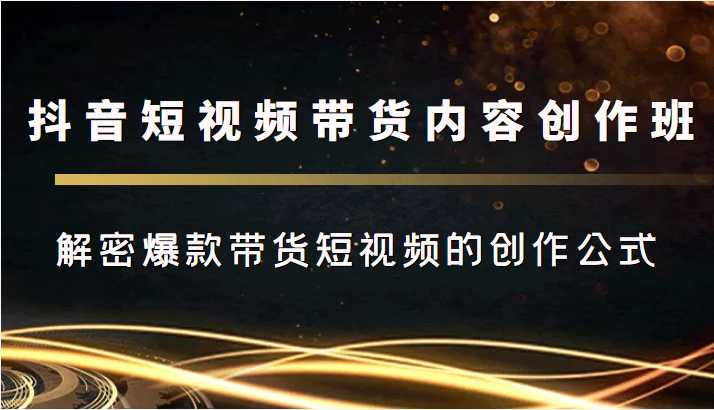 图片[1]-抖音短视频带货内容创作班，解密爆款带货短视频的创作公式-清华无忧课程网