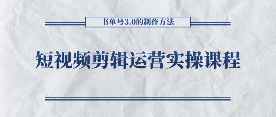 短视频剪辑运营实操课程，书单号3.0的制作方法，三分钟搞定原创视频自由发布-清华无忧课程网