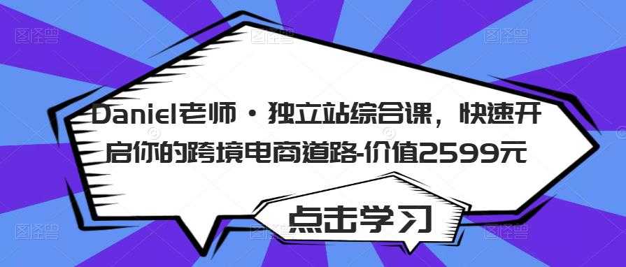 图片[1]-Daniel老师·独立站综合课，快速开启你的跨境电商道路-价值2599元-清华无忧课程网
