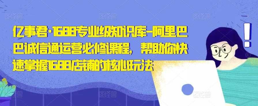 图片[1]-亿事君·1688专业级知识库-阿里巴巴诚信通运营必修课程，帮助你快速掌握1688店铺的核心玩法-清华无忧课程网