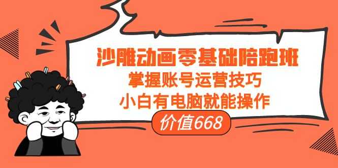 沙雕动画零基础陪跑班，掌握账号运营技巧，小白有电脑就能操作（价值668元）-清华无忧课程网