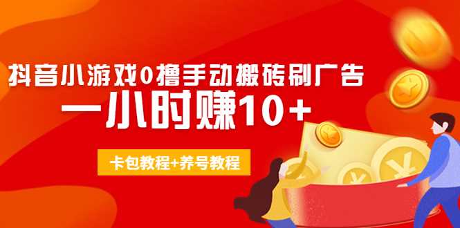 外面收费3980抖音小游戏0撸手动搬砖刷广告 一小时赚10+(卡包教程+养号教程)-清华无忧课程网