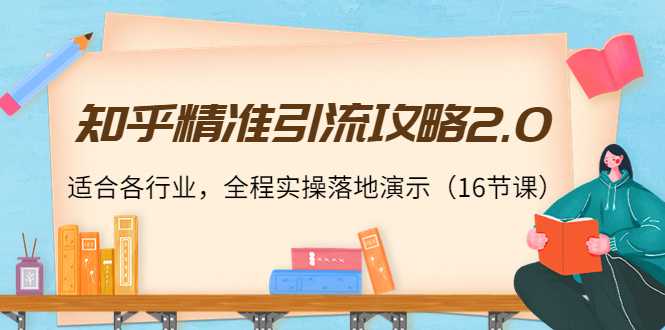 知乎精准引流攻略2.0，适合各行业，全程实操落地演示（16节课）-清华无忧课程网
