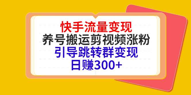 图片[1]-快手流量变现，养号搬运剪视频涨粉，引导跳转群变现日赚300+-清华无忧课程网