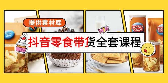 图片[1]-抖音零食带货全套课程：从0到1搭建账号，涨粉卖货（提供素材库）-清华无忧课程网