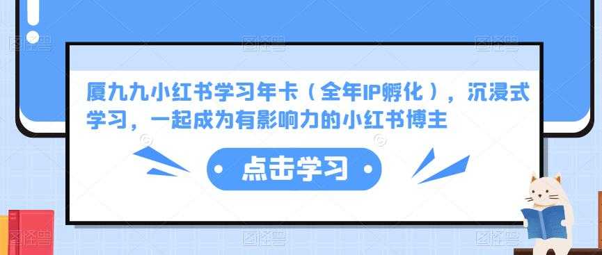 图片[1]-厦九九小红书学习年卡（全年IP孵化），沉浸式学习，一起成为有影响力的小红书博主-清华无忧课程网